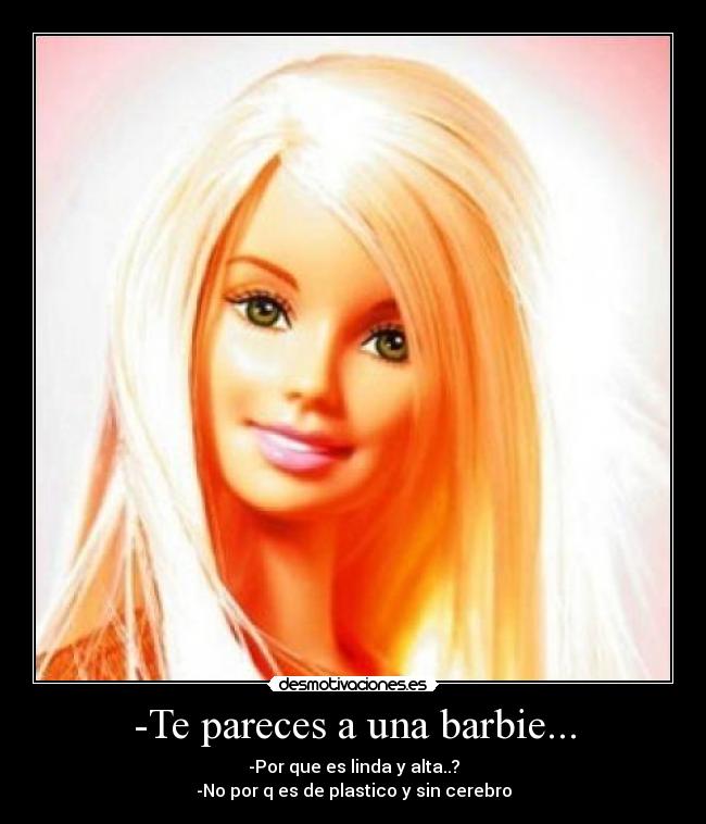 -Te pareces a una barbie... -