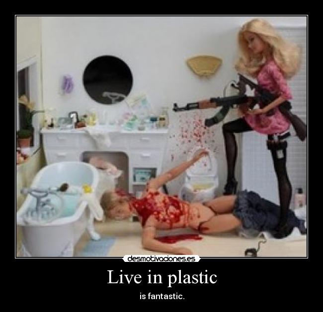 Live in plastic - is fantastic.