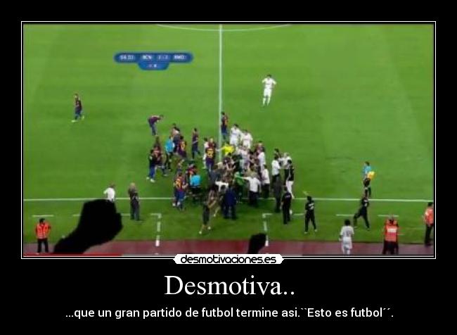 Desmotiva.. - ...que un gran partido de futbol termine asi.``Esto es futbol´´.