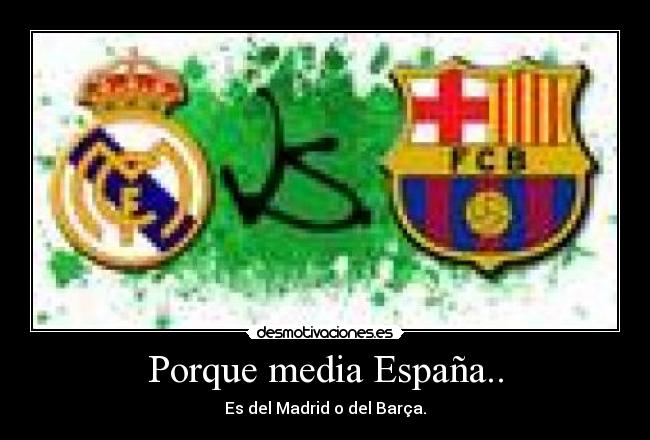 Porque media España.. - Es del Madrid o del Barça.