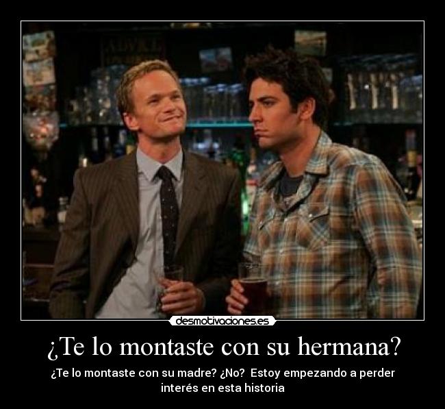 ¿Te lo montaste con su hermana? -
