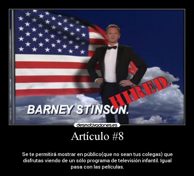 Artículo #8 - 
Se te permitirá mostrar en público(que no sean tus colegas) que
disfrutas viendo de un sólo programa de televisión infantil. Igual
pasa con las películas.