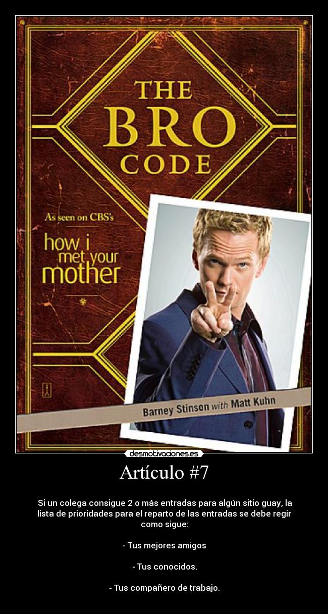 Artículo #7 - 
 Si un colega consigue 2 o más entradas para algún sitio guay, la
lista de prioridades para el reparto de las entradas se debe regir
como sigue:

- Tus mejores amigos

- Tus conocidos.

- Tus compañero de trabajo.
