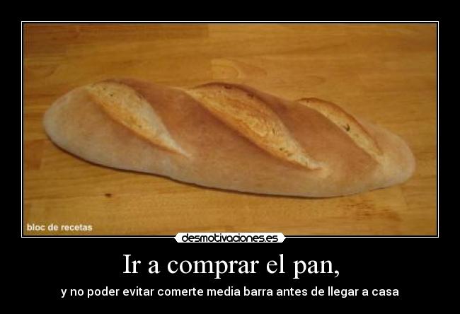 Ir a comprar el pan, - y no poder evitar comerte media barra antes de llegar a casa