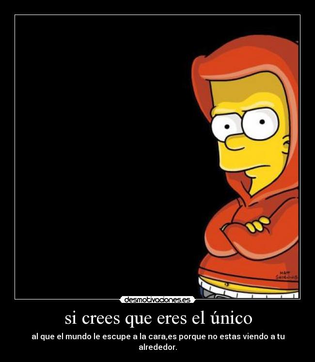 si crees que eres el único - al que el mundo le escupe a la cara,es porque no estas viendo a tu alrededor.