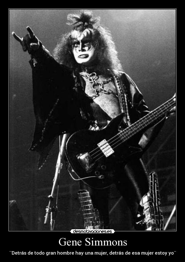 Gene Simmons - ¨Detrás de todo gran hombre hay una mujer, detrás de esa mujer estoy yo¨