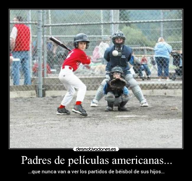 Padres de películas americanas... - ...que nunca van a ver los partidos de béisbol de sus hijos...