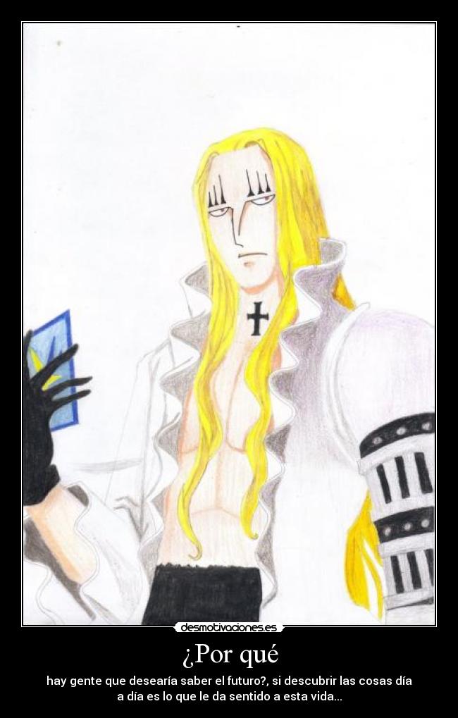 ¿Por qué - hay gente que desearía saber el futuro?, si descubrir las cosas día
a día es lo que le da sentido a esta vida...