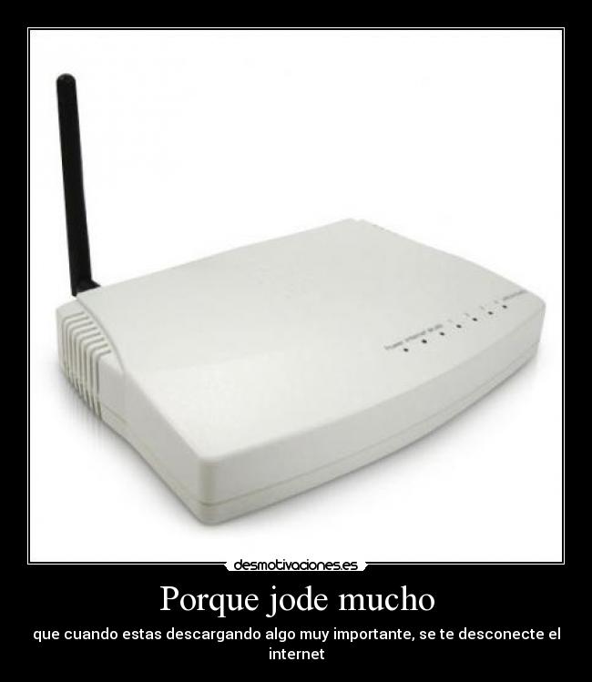 Porque jode mucho - que cuando estas descargando algo muy importante, se te desconecte el internet
