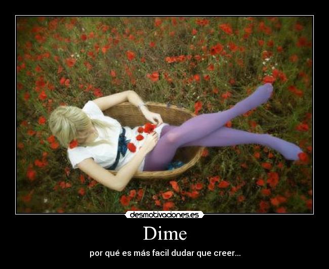 Dime - por qué es más facil dudar que creer...