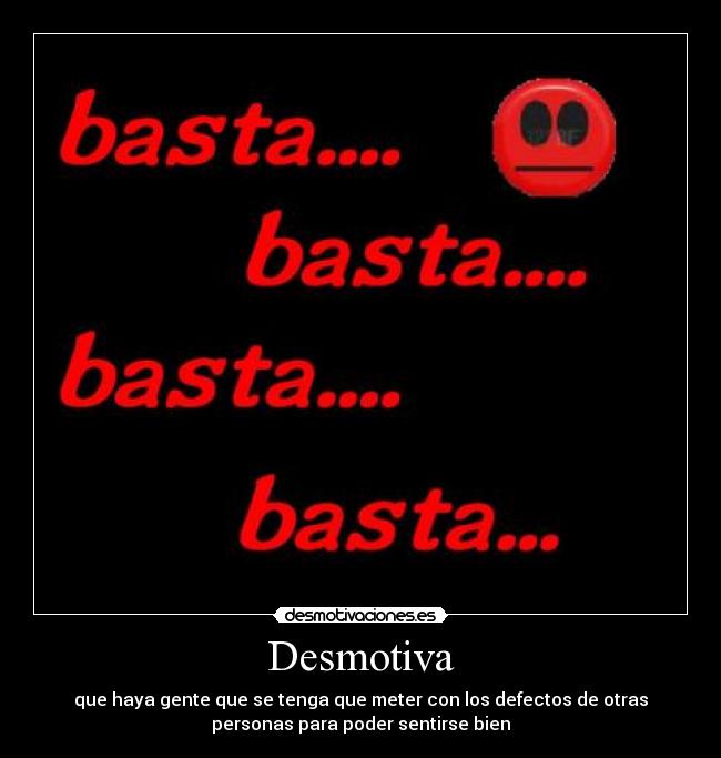 Desmotiva - que haya gente que se tenga que meter con los defectos de otras
personas para poder sentirse bien