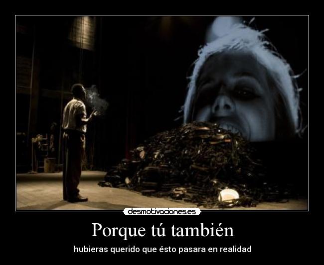 Porque tú también - hubieras querido que ésto pasara en realidad