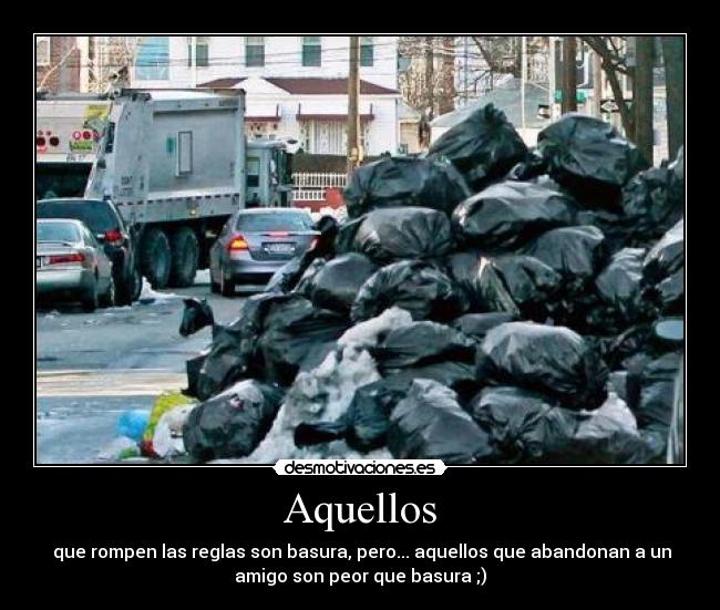 Aquellos -  que rompen las reglas son basura, pero... aquellos que abandonan a un
amigo son peor que basura ;)