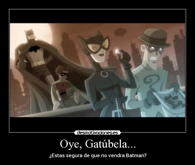 Oye, Gatúbela... - ¿Estas segura de que no vendra Batman?