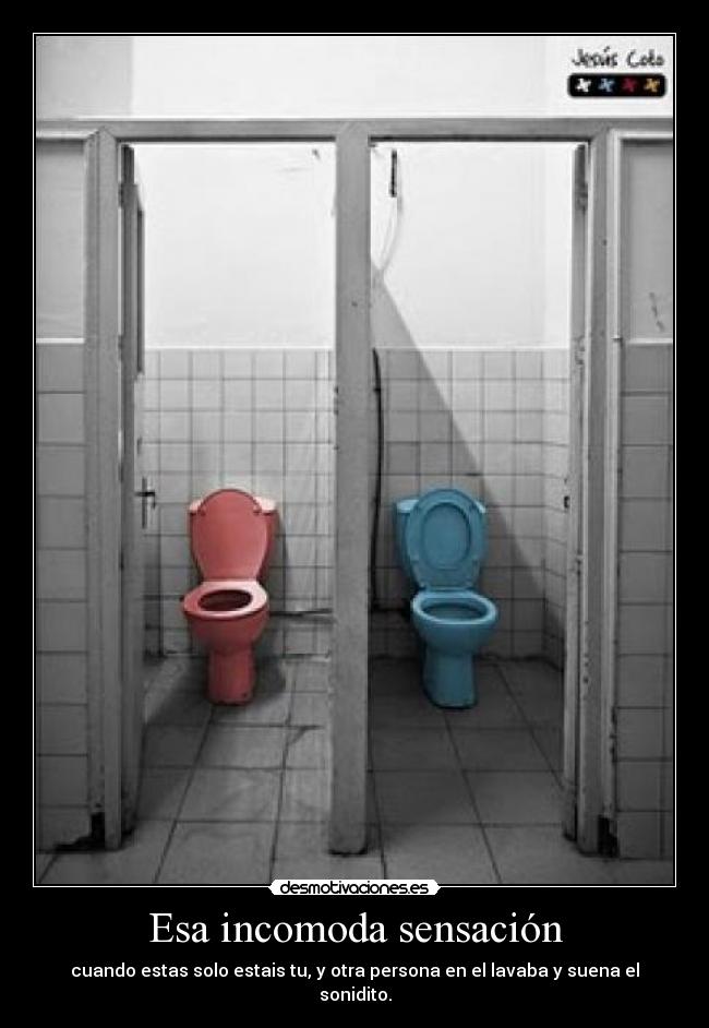 Esa incomoda sensación - cuando estas solo estais tu, y otra persona en el lavaba y suena el sonidito.