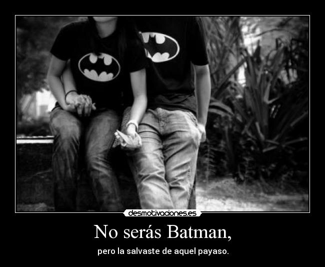 No serás Batman, - pero la salvaste de aquel payaso.