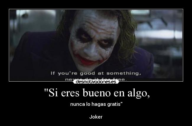 Si eres bueno en algo, - nunca lo hagas gratis
Joker