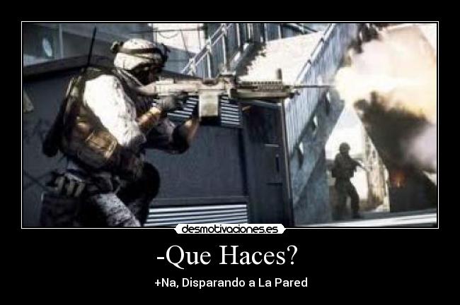 -Que Haces? - +Na, Disparando a La Pared