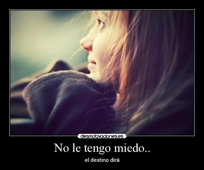 No le tengo miedo.. - el destino dirá