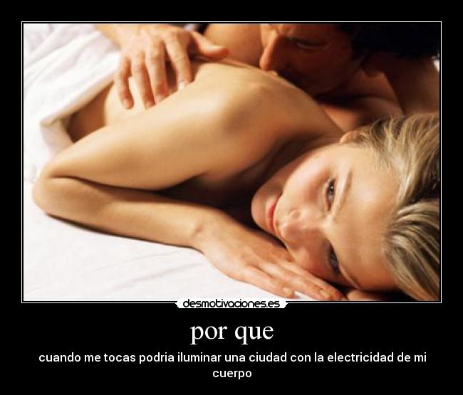 por que - cuando me tocas podria iluminar una ciudad con la electricidad de mi cuerpo
