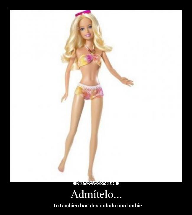 Admítelo... - ...tú tambien has desnudado una barbie
