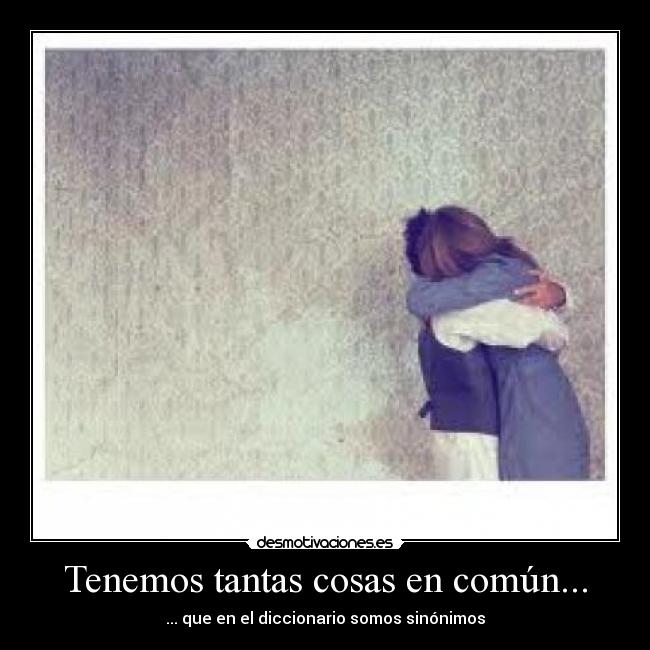 Tenemos tantas cosas en común... - 