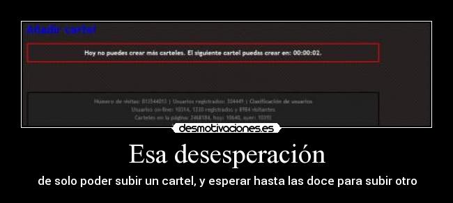 Esa desesperación - de solo poder subir un cartel, y esperar hasta las doce para subir otro