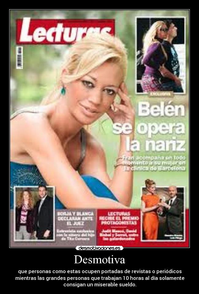 Desmotiva - que personas como estas ocupen portadas de revistas o periódicos
mientras las grandes personas que trabajan 10 horas al día solamente
consigan un miserable sueldo.