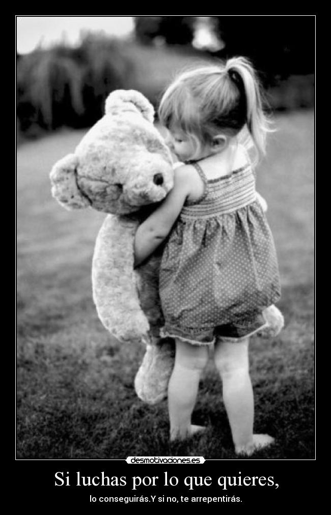 Si luchas por lo que quieres, - lo conseguirás.Y si no, te arrepentirás.