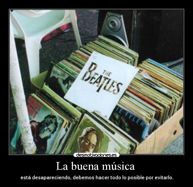 La buena música - está desapareciendo, debemos hacer todo lo posible por evitarlo.