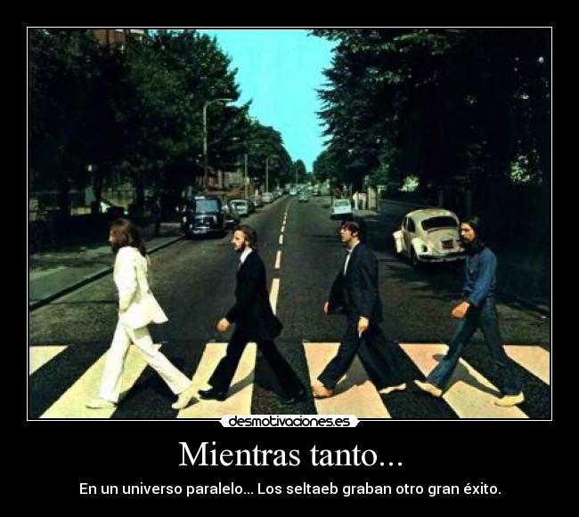 Mientras tanto... - En un universo paralelo... Los seltaeb graban otro gran éxito.