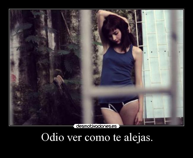 Odio ver como te alejas. - 