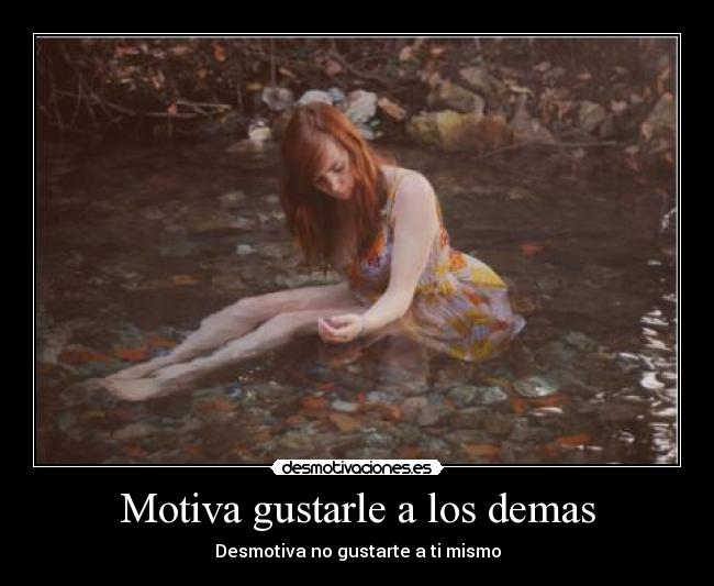 Motiva gustarle a los demas - Desmotiva no gustarte a ti mismo