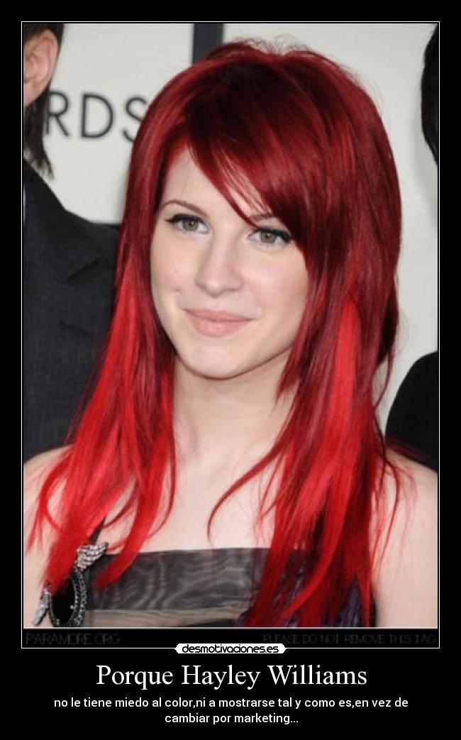 Porque Hayley Williams - no le tiene miedo al color,ni a mostrarse tal y como es,en vez de
cambiar por marketing...
