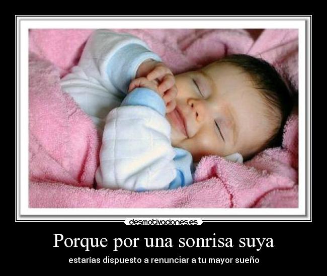 Porque por una sonrisa suya - estarías dispuesto a renunciar a tu mayor sueño