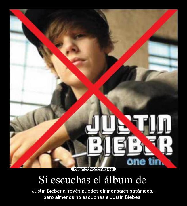 Si escuchas el álbum de - Justin Bieber al revés puedes oír mensajes satánicos...
pero almenos no escuchas a Justin Biebes
