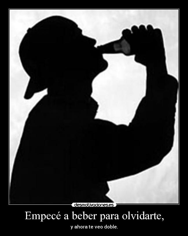 Empecé a beber para olvidarte, - y ahora te veo doble.