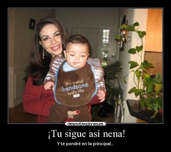 ¡Tu sigue así nena! -