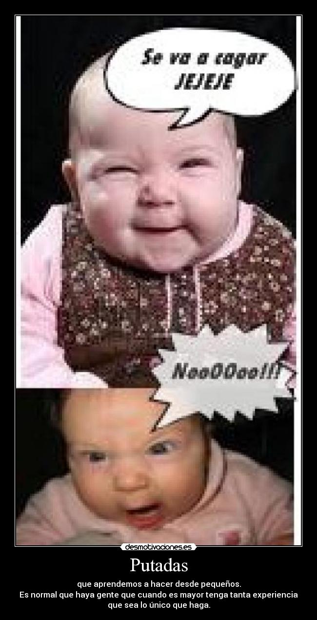 Putadas - que aprendemos a hacer desde pequeños.
Es normal que haya gente que cuando es mayor tenga tanta experiencia
que sea lo único que haga.