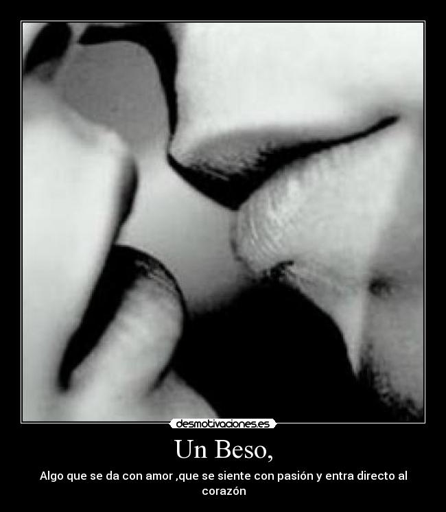 Un Beso, - Algo que se da con amor ,que se siente con pasión y entra directo al corazón