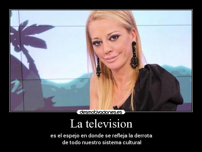 La television - es el espejo en donde se refleja la derrota
de todo nuestro sistema cultural