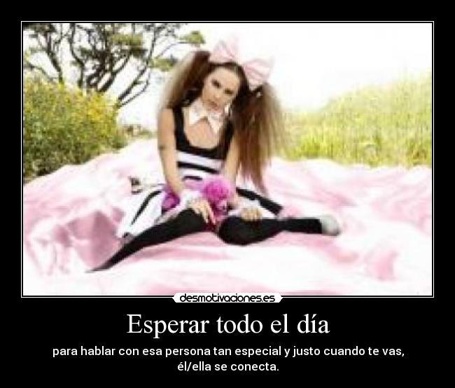 Esperar todo el día - para hablar con esa persona tan especial y justo cuando te vas, él/ella se conecta.