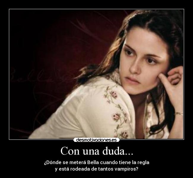 Con una duda... - ¿Dónde se meterá Bella cuando tiene la regla
y está rodeada de tantos vampiros?