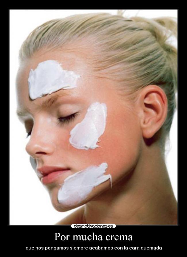 Por mucha crema - que nos pongamos siempre acabamos con la cara quemada