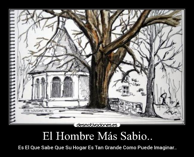 El Hombre Más Sabio.. - Es El Que Sabe Que Su Hogar Es Tan Grande Como Puede Imaginar..