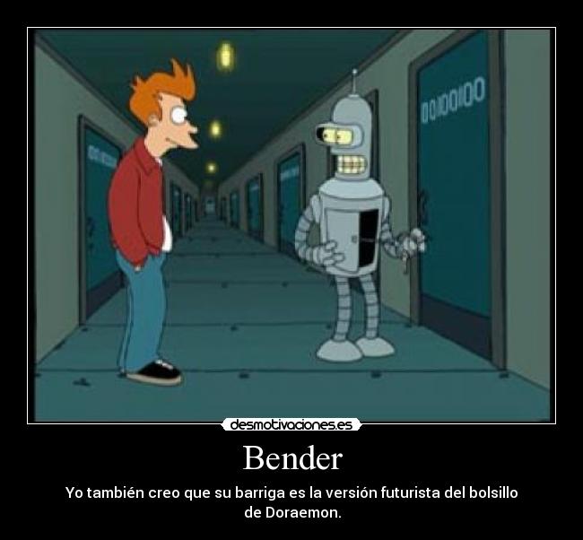 Bender - Yo también creo que su barriga es la versión futurista del bolsillo de Doraemon.