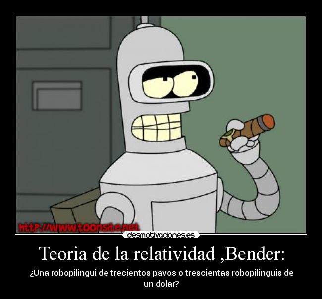 Teoria de la relatividad ,Bender: - ¿Una robopilingui de trecientos pavos o trescientas robopilinguis de un dolar?
