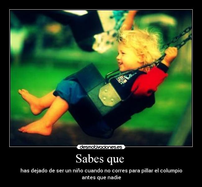 Sabes que - has dejado de ser un niño cuando no corres para pillar el columpio antes que nadie