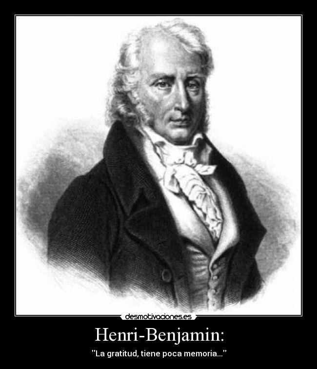 Henri-Benjamin: - La gratitud, tiene poca memoria...