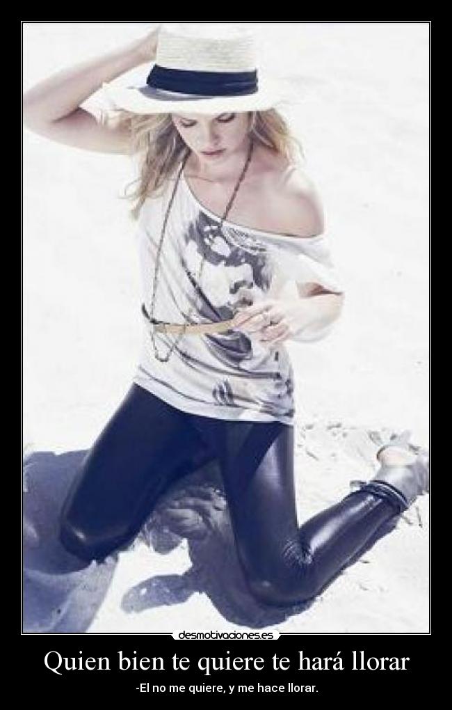 Quien bien te quiere te hará llorar - -El no me quiere, y me hace llorar.